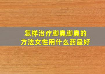 怎样治疗脚臭脚臭的方法女性用什么药最好