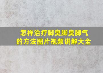 怎样治疗脚臭脚臭脚气的方法图片视频讲解大全