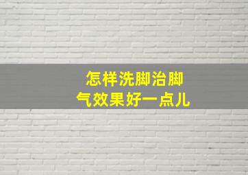 怎样洗脚治脚气效果好一点儿