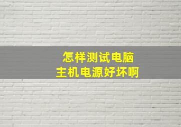 怎样测试电脑主机电源好坏啊