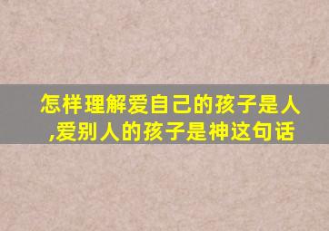 怎样理解爱自己的孩子是人,爱别人的孩子是神这句话