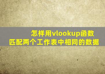 怎样用vlookup函数匹配两个工作表中相同的数据