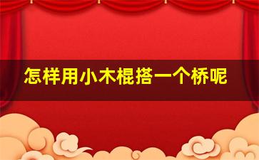 怎样用小木棍搭一个桥呢