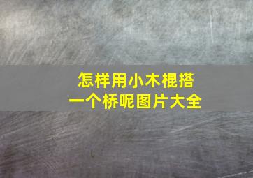 怎样用小木棍搭一个桥呢图片大全