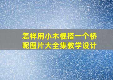 怎样用小木棍搭一个桥呢图片大全集教学设计