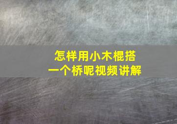 怎样用小木棍搭一个桥呢视频讲解