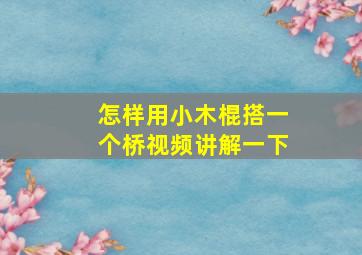 怎样用小木棍搭一个桥视频讲解一下