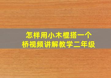 怎样用小木棍搭一个桥视频讲解教学二年级