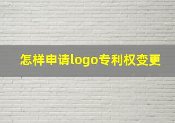 怎样申请logo专利权变更