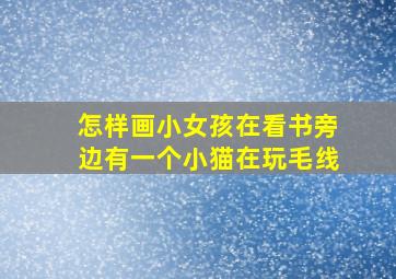 怎样画小女孩在看书旁边有一个小猫在玩毛线