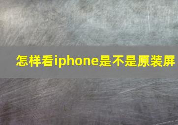 怎样看iphone是不是原装屏