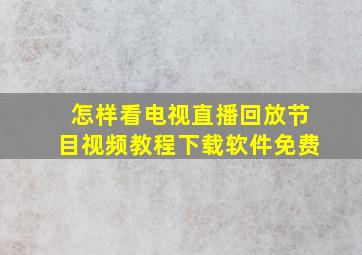 怎样看电视直播回放节目视频教程下载软件免费