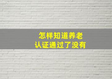 怎样知道养老认证通过了没有