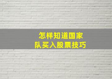 怎样知道国家队买入股票技巧