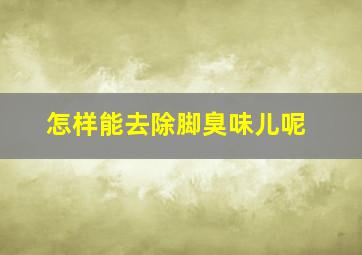 怎样能去除脚臭味儿呢