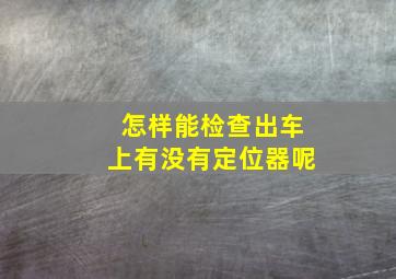 怎样能检查出车上有没有定位器呢