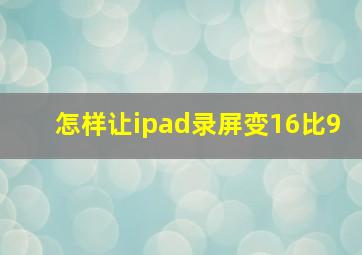 怎样让ipad录屏变16比9