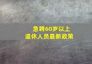 急聘60岁以上退休人员最新政策