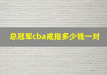 总冠军cba戒指多少钱一对