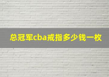 总冠军cba戒指多少钱一枚