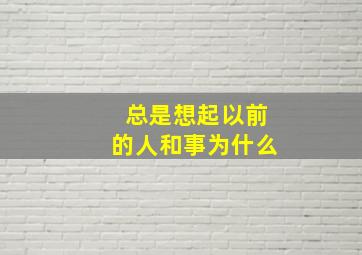 总是想起以前的人和事为什么