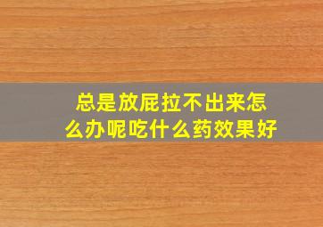 总是放屁拉不出来怎么办呢吃什么药效果好