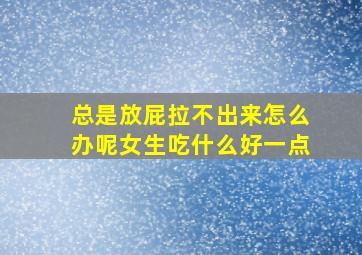 总是放屁拉不出来怎么办呢女生吃什么好一点