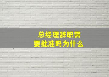 总经理辞职需要批准吗为什么