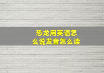 恐龙用英语怎么说发音怎么读