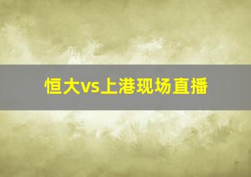 恒大vs上港现场直播