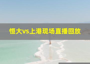 恒大vs上港现场直播回放