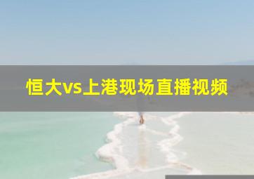 恒大vs上港现场直播视频