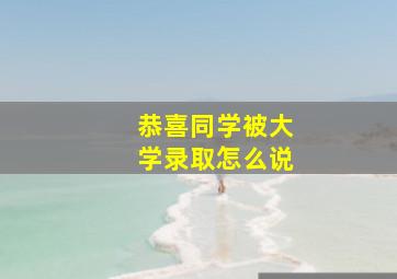 恭喜同学被大学录取怎么说