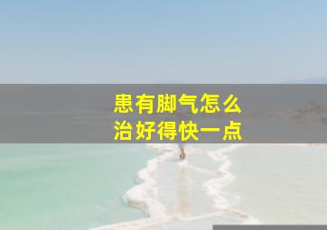 患有脚气怎么治好得快一点