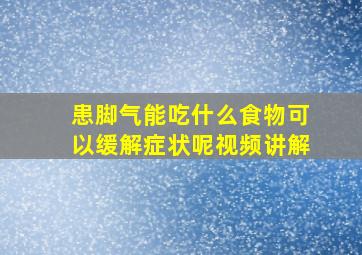 患脚气能吃什么食物可以缓解症状呢视频讲解