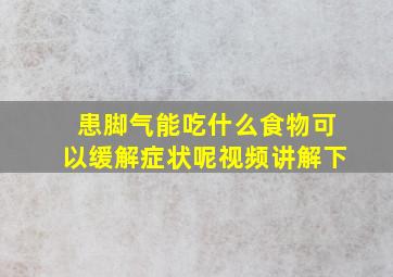 患脚气能吃什么食物可以缓解症状呢视频讲解下