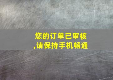 您的订单已审核,请保持手机畅通