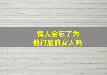 情人会忘了为他打胎的女人吗