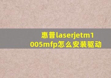 惠普laserjetm1005mfp怎么安装驱动