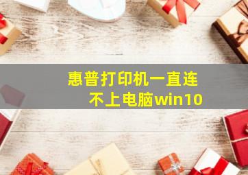 惠普打印机一直连不上电脑win10