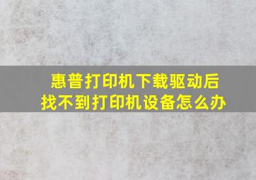 惠普打印机下载驱动后找不到打印机设备怎么办