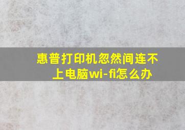 惠普打印机忽然间连不上电脑wi-fi怎么办