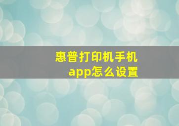 惠普打印机手机app怎么设置