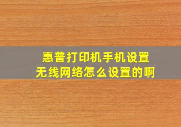 惠普打印机手机设置无线网络怎么设置的啊