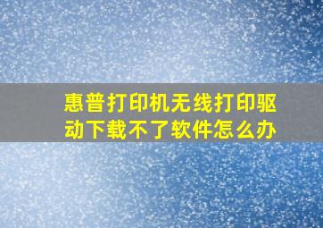 惠普打印机无线打印驱动下载不了软件怎么办