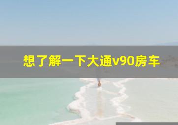 想了解一下大通v90房车