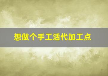 想做个手工活代加工点