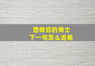 想做你的骑士下一句怎么说呢