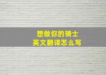 想做你的骑士英文翻译怎么写