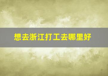 想去浙江打工去哪里好